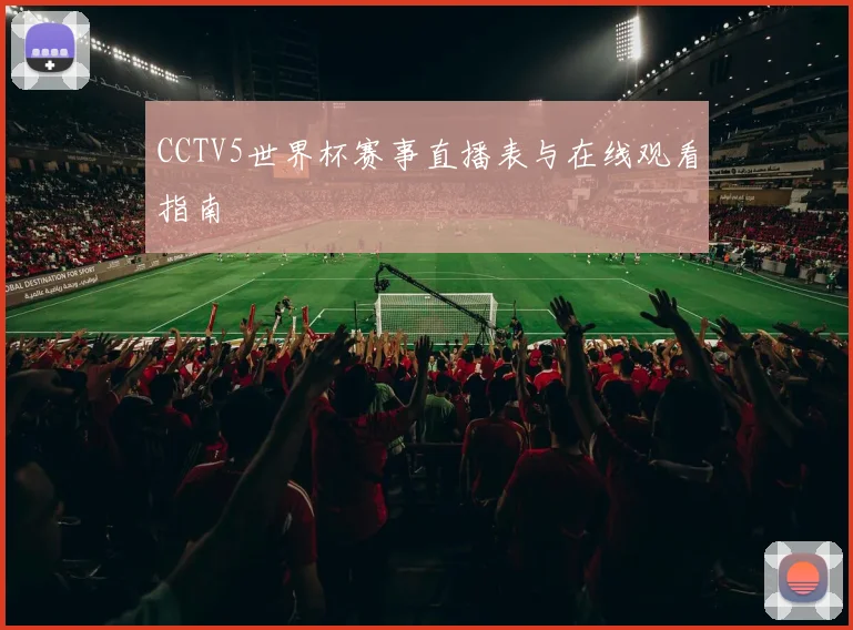 CCTV5世界杯赛事直播表与在线观看指南