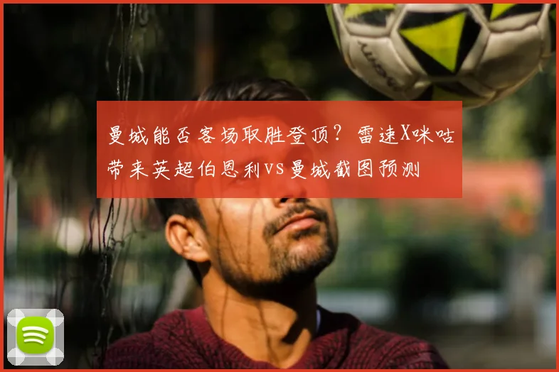 曼城能否客场取胜登顶?雷速X咪咕带来英超伯恩利vs曼城截图预测