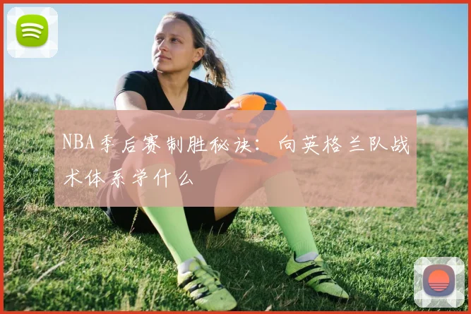 NBA季后赛制胜秘诀：向英格兰队战术体系学什么