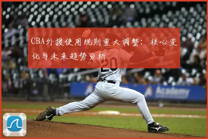 CBA外援使用规则重大调整：核心变化与未来趋势分析
