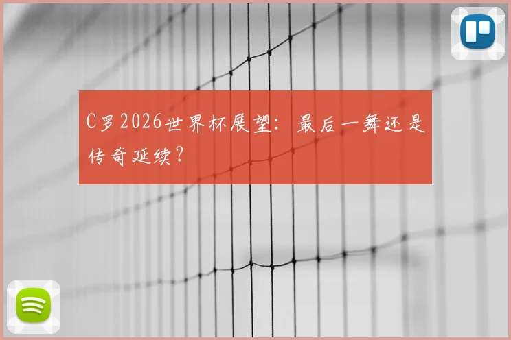 C罗2026世界杯展望：最后一舞还是传奇延续？