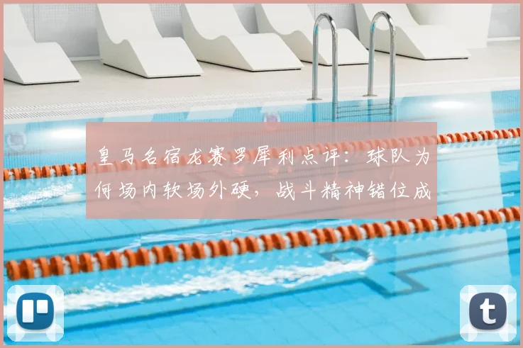皇马名宿龙赛罗犀利点评：球队为何场内软场外硬，战斗精神错位成焦点
