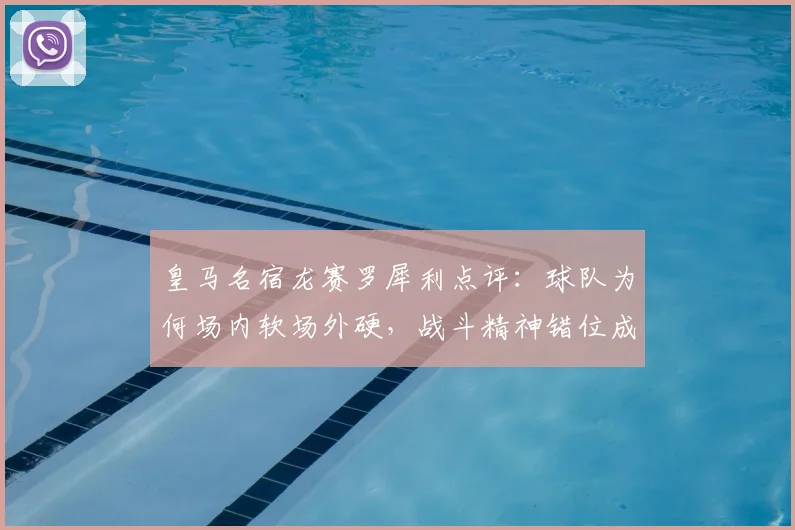 皇马名宿龙赛罗犀利点评：球队为何场内软场外硬，战斗精神错位成焦点