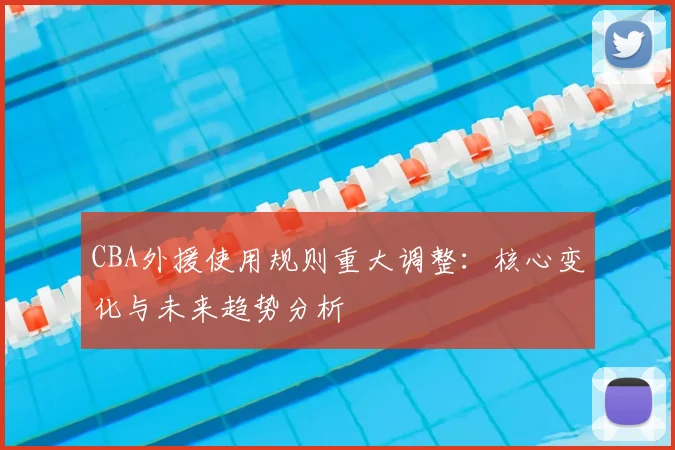 CBA外援使用规则重大调整：核心变化与未来趋势分析