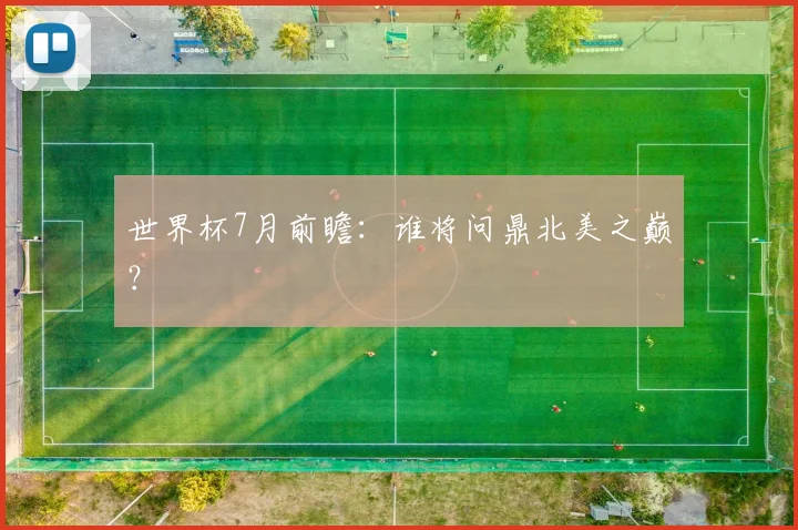 世界杯7月前瞻：谁将问鼎北美之巅？