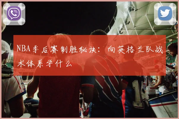 NBA季后赛制胜秘诀：向英格兰队战术体系学什么