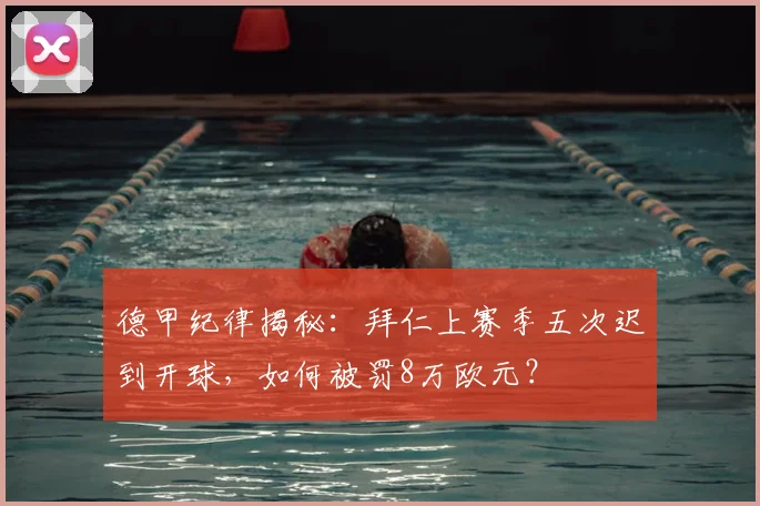 德甲纪律揭秘：拜仁上赛季五次迟到开球，如何被罚8万欧元？